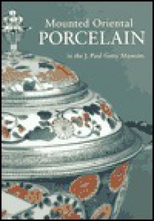 Mounted Oriental Porcelain in the J. Paul Getty Museum: Revised Edition - Gillian Wilson, Francis Watson