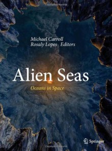 Alien Seas: Oceans in Space - Michael W. Carroll, Rosaly Lopes