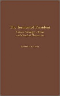 The Tormented President: Calvin Coolidge, Death, and Clinical Depression (Contributions in American History) - Robert E. Gilbert