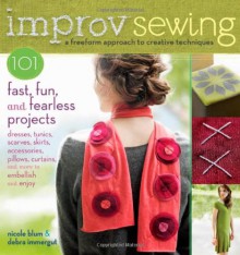 Improv Sewing: A Freeform Approach to Creative Techniques; 101 Fast, Fun, and Fearless Projects: Dresses, Tunics, Scarves, Skirts, Accessories, Pillows, Curtains, and More - Nicole Blum, Debra Immergut