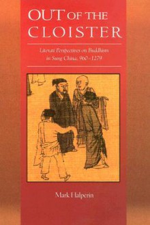 Out of the Cloister: Literati Perspectives on Buddhism in Sung China, 960-1279 - Mark Halperin