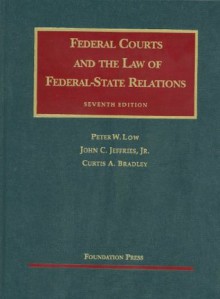 Federal Courts and the Law of Federal-State Relations, 7th (University Casebooks) (University Casebook Series) - Peter W. Low, John C. Jeffries Jr.