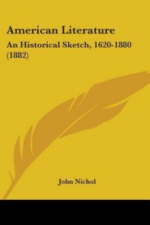 American Literature: An Historical Sketch, 1620-1880 (1882) - John Nichol