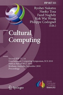 Cultural Computing: Second Ifip Tc 14 Entertainment Computing Symposium, Ecs 2010, Held As Part Of Wcc 2010, Brisbane, Australia, September 20 23, 2010, ... In Information And Communication Technology) - Ryohei Nakatsu, Naoko Tosa, Fazel Naghdy, Kok Wai Wong, Philippe Codognet