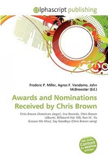 Awards and Nominations Received by Chris Brown - Agnes F. Vandome, John McBrewster, Sam B Miller II