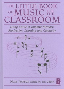 The Little Book Of Music For The Classroom: Using Music To Improve Memory, Motivation, Learning And Creativity (Independent Thinking Series) - Nina Jackson, Ian Gilbert