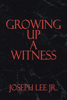 Growing Up a Witness - Joseph Lee Jr, Joseph Lee