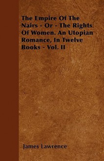 The Empire of the Nairs - Or - The Rights of Women. an Utopian Romance, in Twelve Books - Vol. II - James Lawrence