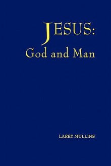 Jesus: God and Man - Larry Mullins