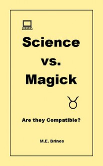 Science & Magick: Are they Compatible? - M.E. Brines