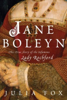 Jane Boleyn: The True Story of the Infamous Lady Rochford - Julia Fox