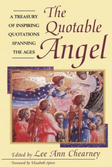 The Quotable Angel: A Treasury of Inspiring Quotations Spanning the Ages - Lee Ann Chearney