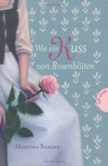 Wie ein Kuss von Rosenblüten - Martina Sahler