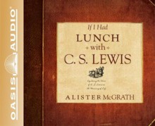 If I Had Lunch with C. S. Lewis: Exploring the Ideas of C. S. Lewis on the Meaning of Life - Alister E. McGrath