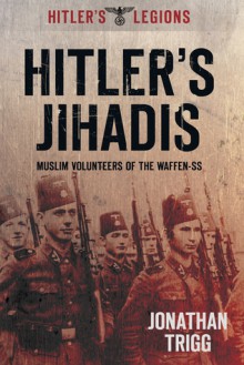 Hitler's Jihadis: Muslim Volunteers of the Waffen-SS - Jonathan Trigg