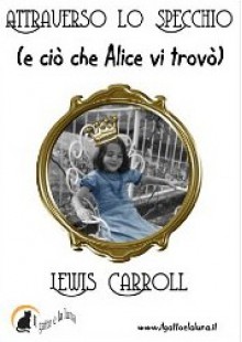 Attraverso lo Specchio (e ciò che Alice vi trovò) - Lewis Carroll, Ilaria Isaia