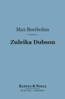 Zuleika Dobson (Barnes & Noble Digital Library): Or, an Oxford Love Story - Max Beerbohm