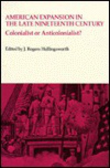 American Expansion in the Late Nineteenth Century: Colonialist or Anticolonalist - J. Rogers Hollingsworth