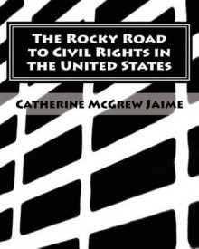 The Rocky Road to Civil Rights in the United States - Catherine McGrew Jaime