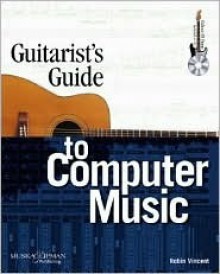 Guitarist's Guide to Computer Music [With CD] - Robin Vincent