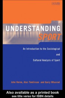 Understanding Sport: An Introduction to the Sociological and Cultural Analysis of Sport - Garry Whannel