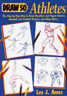 Draw 50 Athletes: The Step-by-Step Way to Draw Wrestlers and Figure Skaters, Baseball and Football Players, and Many More... - Lee J. Ames