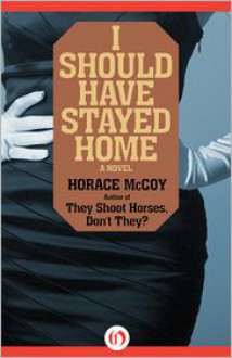 I Should Have Stayed Home - Horace McCoy