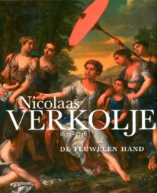 Nicolaas Verkolje, 1673-1746: De fluwelen hand - Paul Knolle, Everhard Korthals Altes, Junko Aono, Sarah Broekhoven, Rudi Ekkart, Noor van Leeuwen, Robert-Jan de Rijdt, Marrigje Rikken, Winnie Verbeek