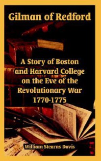 Gilman of Redford: A Story of Boston and Harvard College on the Eve of the Revolutionary War 1770-1775 - William Davis