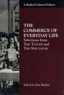 The Commerce of Everyday Life: Selections from "The Tatler" and "The Spectator" - Joseph Addison, Richard Steele, Erin ed. Mackie