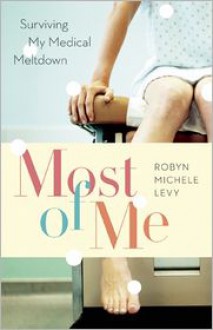 Most of Me: Surviving My Medical Meltdown - Robyn Michele Levy