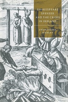 Shakespeare, Spenser, and the Crisis in Ireland (Cambridge Studies in Renaissance Literature and Culture) - Christopher Highley, Stephen Orgel, Anne Barton