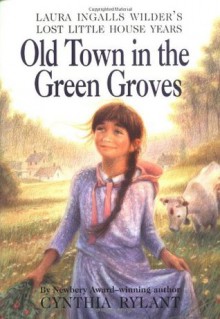 Old Town in the Green Groves: Laura Ingalls Wilder's Lost Little House Years - Cynthia Rylant, Jim LaMarche