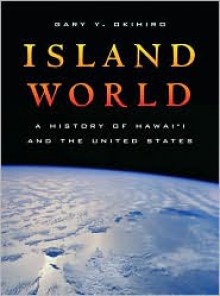 Island World: A History of Hawai�i and the United States - Gary Y. Okihiro