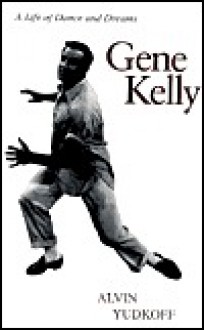 Gene Kelly a Life of Dance and - Alvin Yudkoff