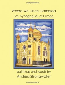 Where We Once Gathered, Lost Synagogues of Europe - Andrea Strongwater