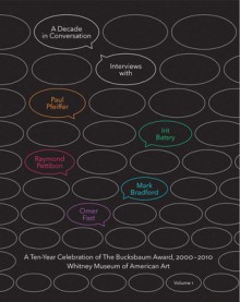 A Decade in Conversation: A Ten-Year Celebration of The Bucksbaum Award, 2000-2010: With Interviews with Paul Pfeiffer, Irit Batsry, Raymond Pettibon, Mark Bradford, and Omer Fast - Chrissie Iles, Christiane Paul, Carter E. Foster, Tina Kukielski