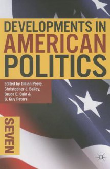 Developments in American Politics 7 - Gillian Peele, Christopher J. Bailey, Bruce Cain, B. Guy Peters