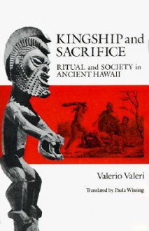 Kingship and Sacrifice: Ritual and Society in Ancient Hawaii - Valerio Valeri, Paula Wissing