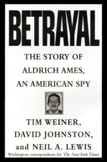 Betrayal: The Story of Aldrich Ames, an American Spy - Tim Weiner, David Johnston, Neil A. Lewis