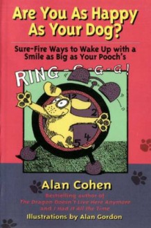 Are You as Happy as Your Dog: Sure-Fire Ways to Wake Up with a Smile as Big as Your Pooch's - Alan Cohen, Alan Gordon