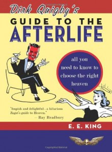 Dirk Quigby's Guide to the Afterlife: All You Need to Know to Choose the Right Heaven Plus a Five-Star Rating System for Music, Food, Drink, and Accommodations - E.E. King