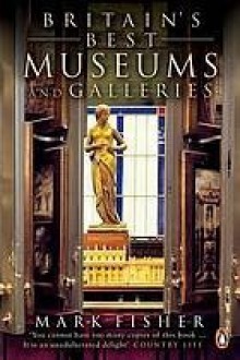 Britain's Best Museums and Galleries - Mark Fisher