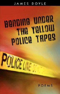 Bending Under the Yellow Police Tapes - James Doyle