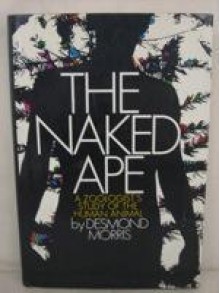 The Naked Ape: A Zoologist's Study of the Human Animal - Desmond Morris