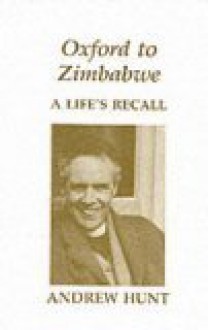 Oxford To Zimbabwe: A Life's Recall - Andrew Hunt