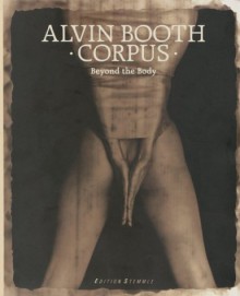 Corpus: Beyond the Body - Alvin Booth, Charlotte Cotton