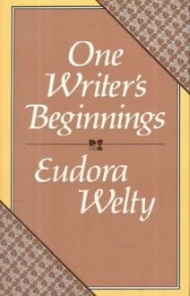 One Writer's Beginnings - Eudora Welty