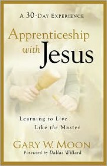 Apprenticeship with Jesus: Learning to Live Like the Master - Gary W. Moon