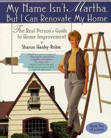 My Name Isn't Martha But I Can Renovate My Home - Sharon Hanby-Robie